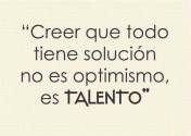 Creer que todo tiene solución no es optimismo, es talento